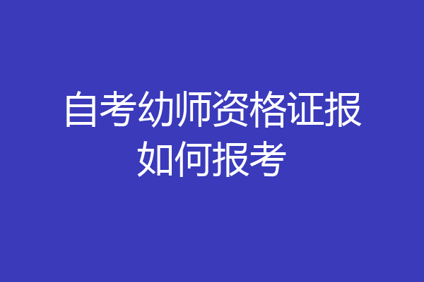自考幼师资格证报如何报考