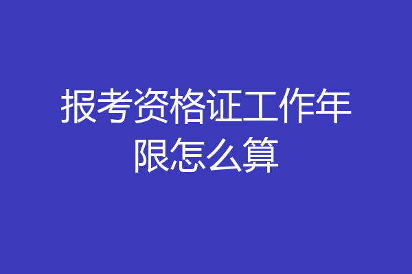 报考资格证工作年限怎么算