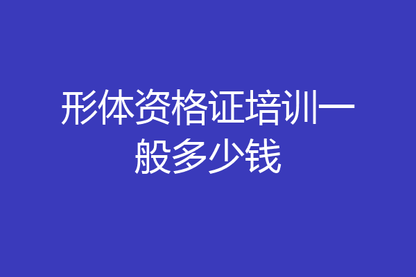 形体资格证培训一般多少钱