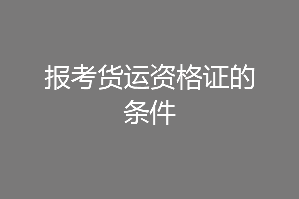 报考货运资格证的条件