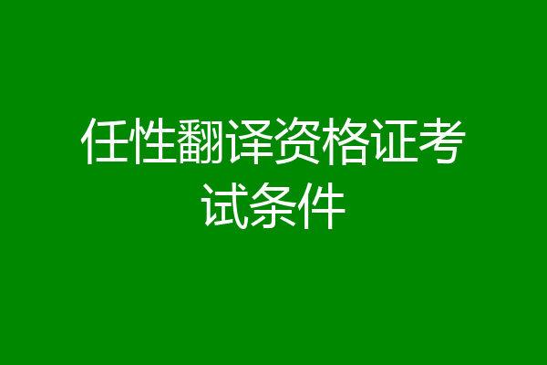 任性翻译资格证考试条件