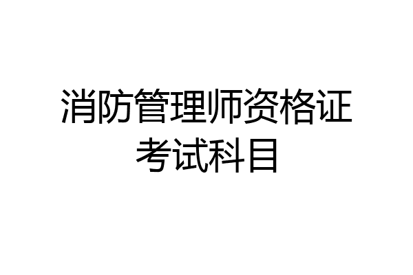 消防管理师资格证考试科目