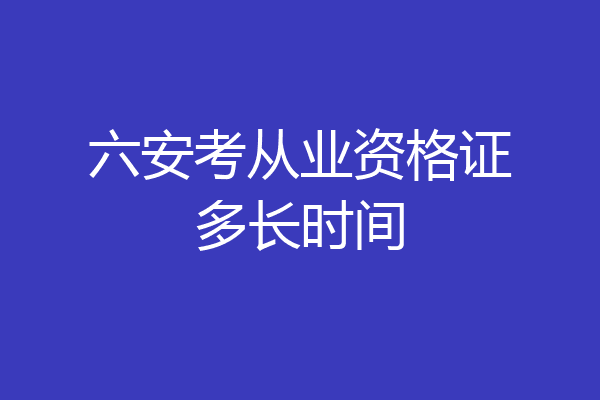 六安考从业资格证多长时间
