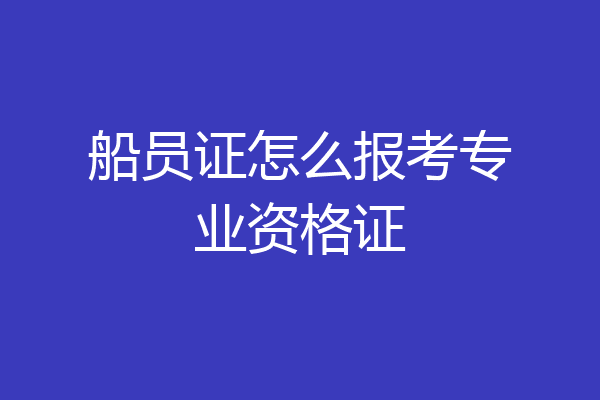 船员证怎么报考专业资格证