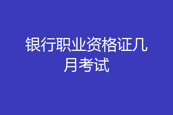 银行职业资格证几月考试