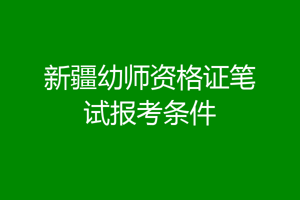 新疆幼师资格证笔试报考条件