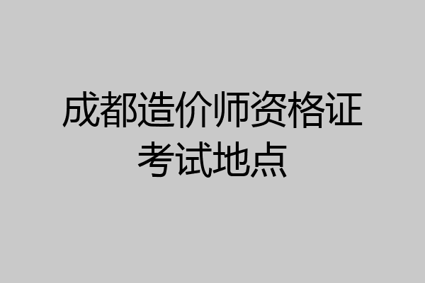 成都造价师资格证考试地点