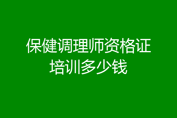 保健调理师资格证培训多少钱
