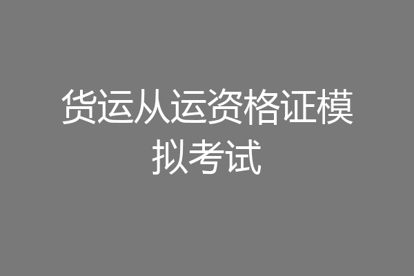 货运从运资格证模拟考试