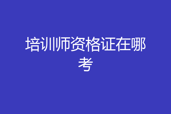 培训师资格证在哪考