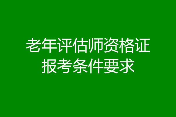 老年评估师资格证报考条件要求