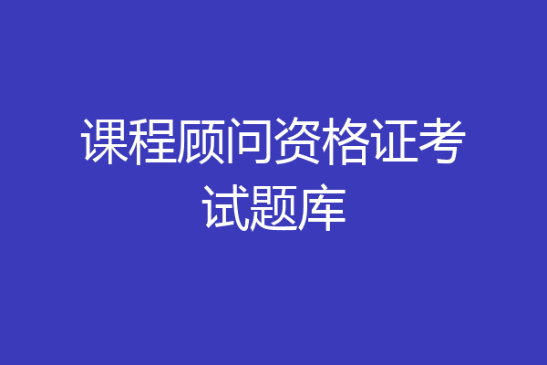 课程顾问资格证考试题库