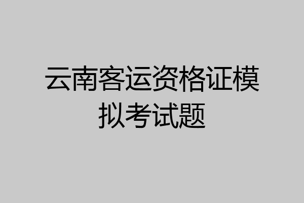 云南客运资格证模拟考试题