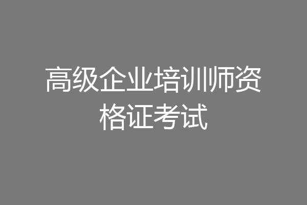 高级企业培训师资格证考试
