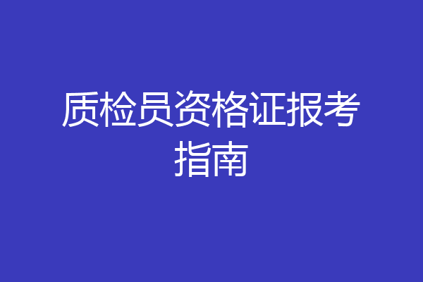 质检员资格证报考指南