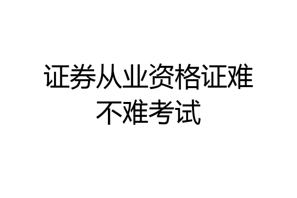 证券从业资格证难不难考试
