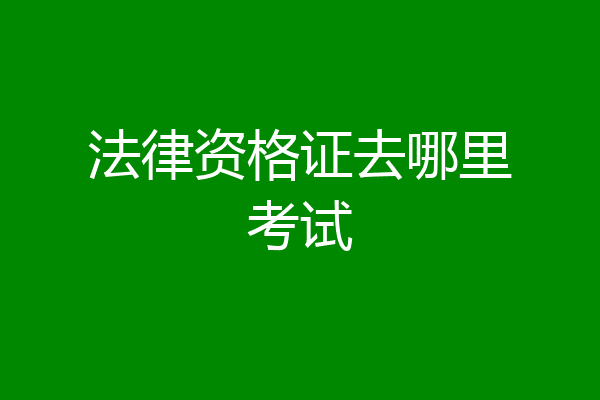 法律资格证去哪里考试