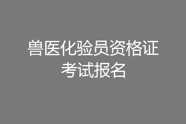 兽医化验员资格证考试报名
