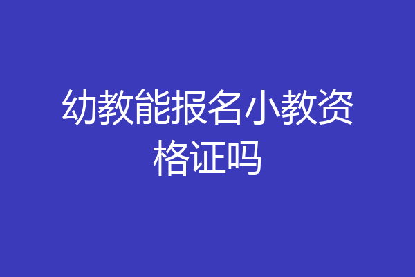 幼教能报名小教资格证吗