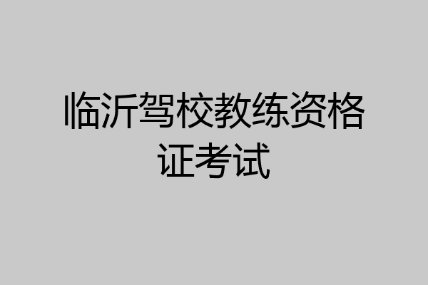 临沂驾校教练资格证考试