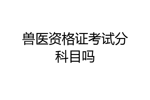兽医资格证考试分科目吗