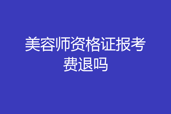 美容师资格证报考费退吗