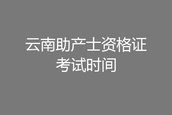 云南助产士资格证考试时间