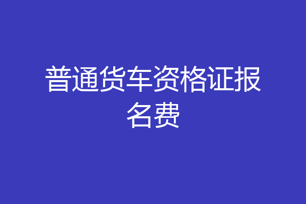 普通货车资格证报名费