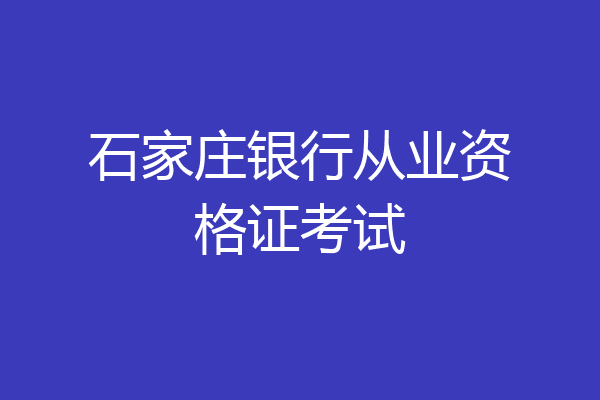 石家庄银行从业资格证考试