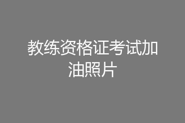 教练资格证考试加油照片