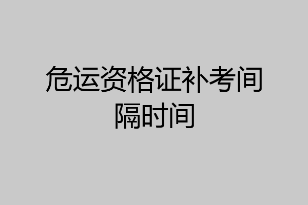 危运资格证补考间隔时间