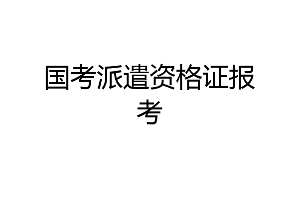 国考派遣资格证报考