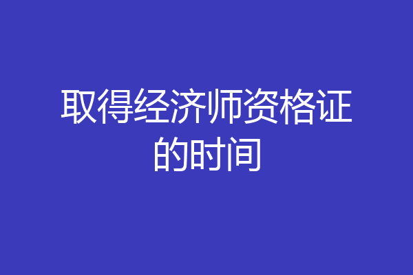 取得经济师资格证的时间