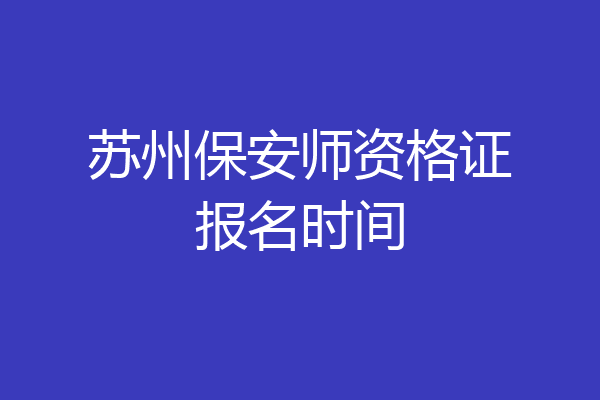 苏州保安师资格证报名时间