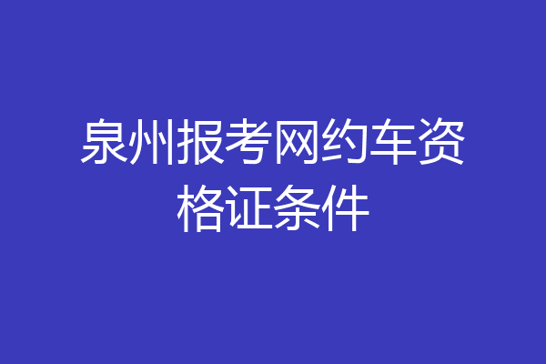 泉州报考网约车资格证条件