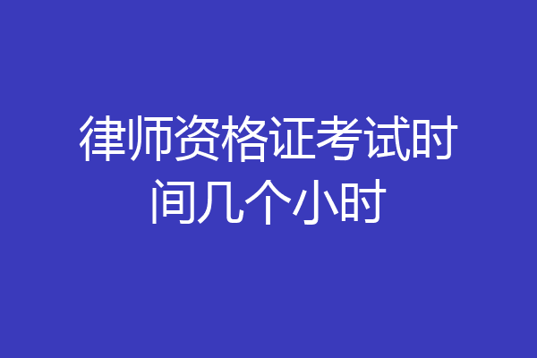律师资格证考试时间几个小时