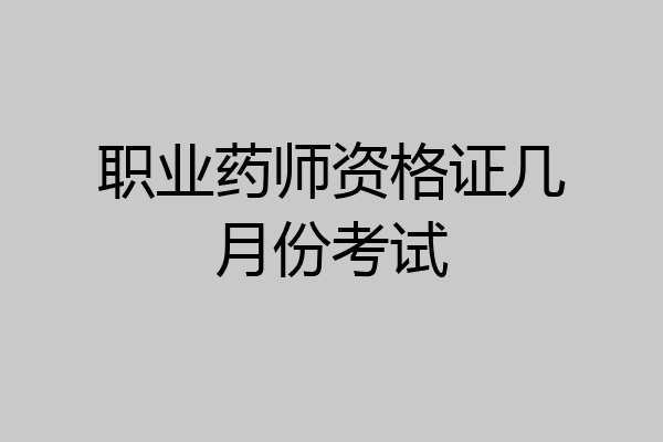 职业药师资格证几月份考试