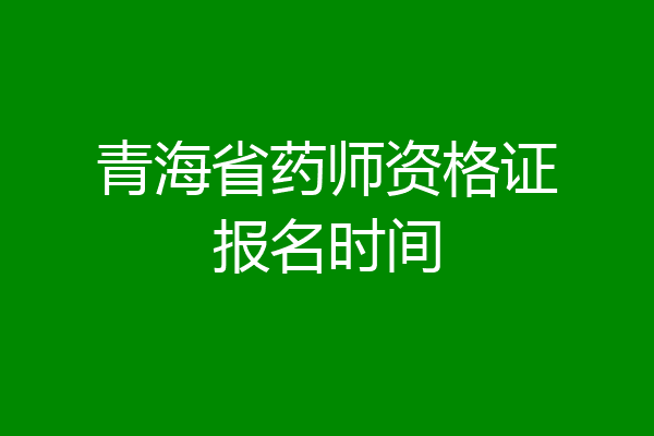青海省药师资格证报名时间