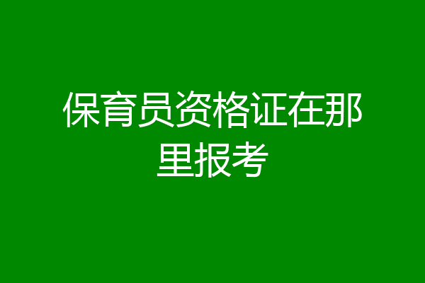 保育员资格证在那里报考