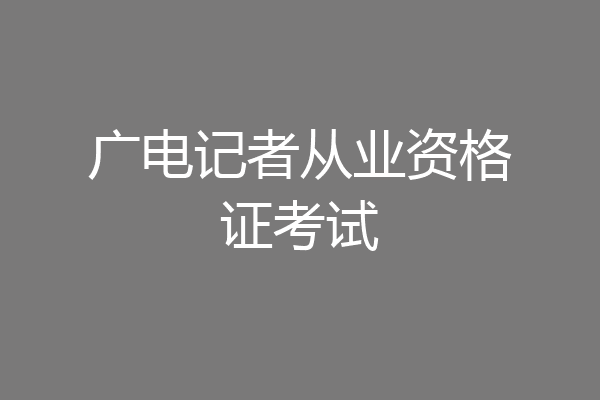 广电记者从业资格证考试