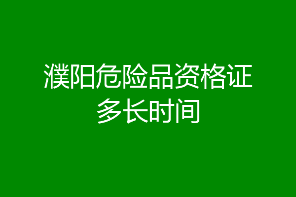 濮阳危险品资格证多长时间