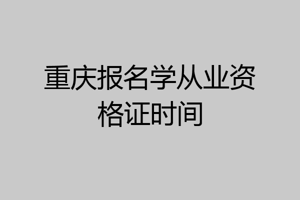重庆报名学从业资格证时间