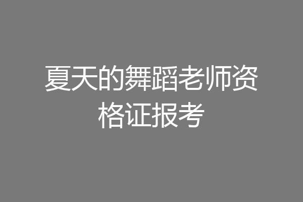 夏天的舞蹈老师资格证报考