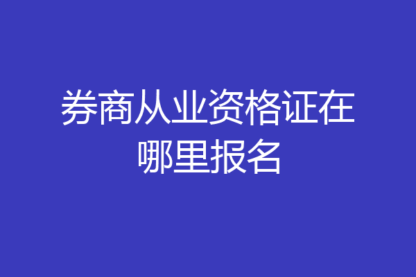 券商从业资格证在哪里报名