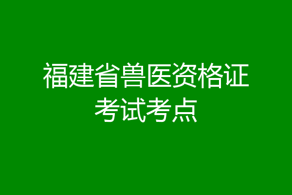 福建省兽医资格证考试考点