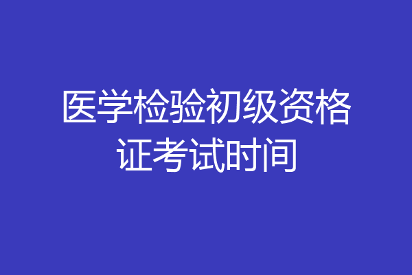 医学检验初级资格证考试时间