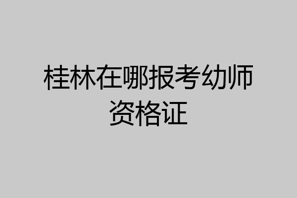 桂林在哪报考幼师资格证