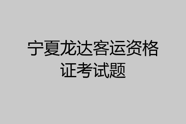 宁夏龙达客运资格证考试题
