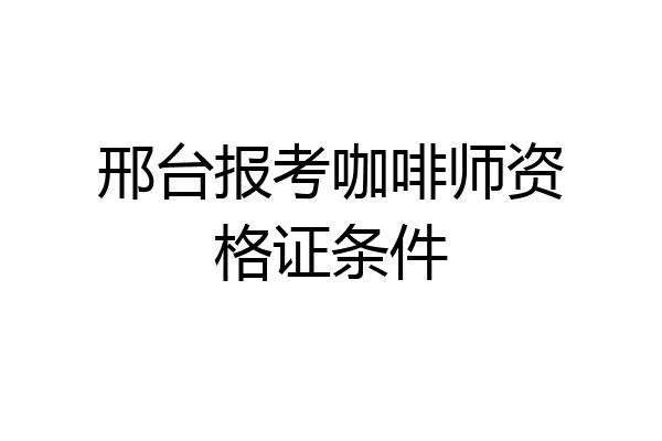 邢台报考咖啡师资格证条件