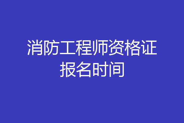 消防工程师资格证报名时间